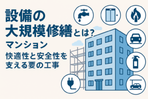 設備の大規模修繕とは？マンションの快適性と安全性を支える要の工事